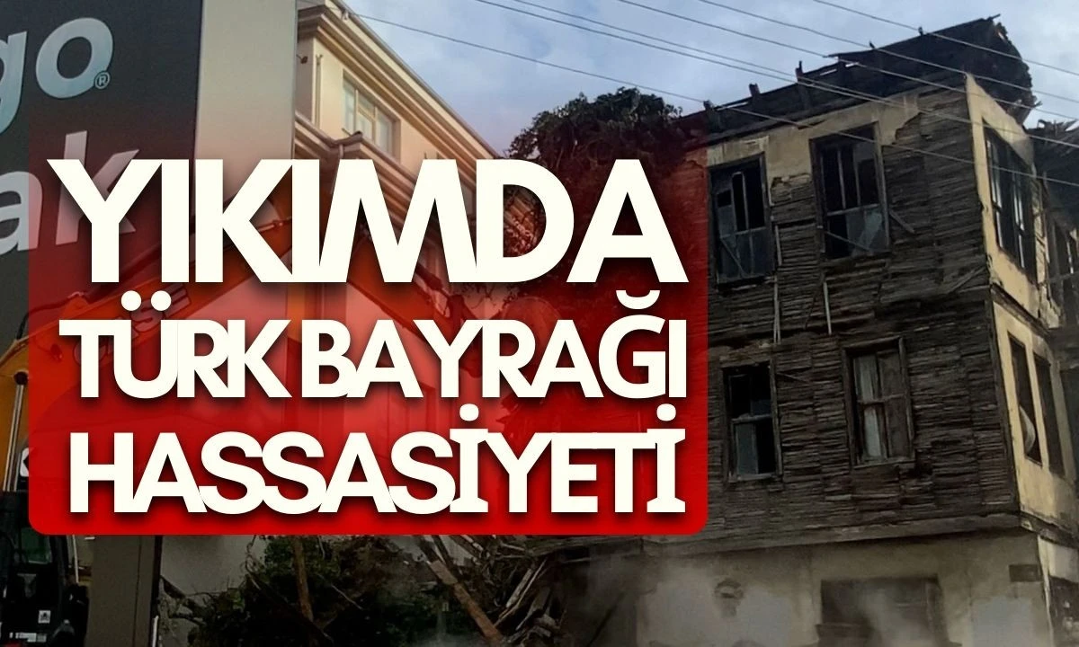 Yıkımda T&uuml;rk Bayrağı Hassasiyeti