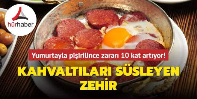 Yumurtayla pişirilince zararı 10 kat artıyor! Kahvaltıları süsleyen zehir, lezzetli ama...