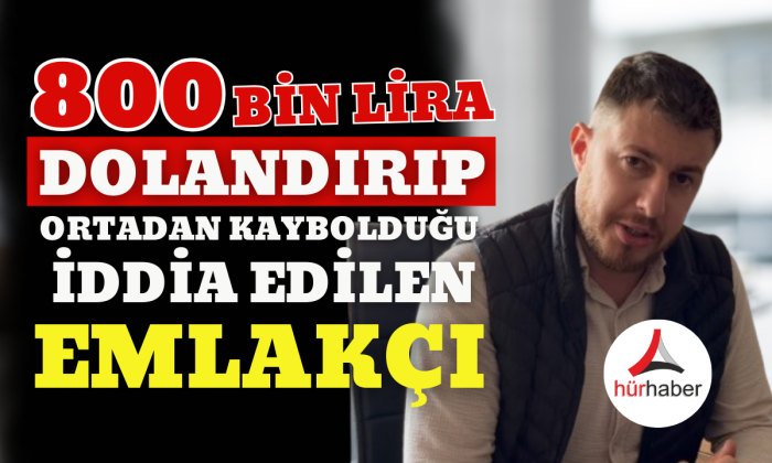 800 bin TL dolandırıp ortadan kaybolduğu iddia edilen emlakçı: 