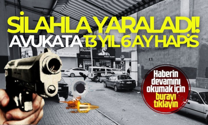 İcra memurunu silahla yaralayan avukata 13 yıl 6 ay hapis! 