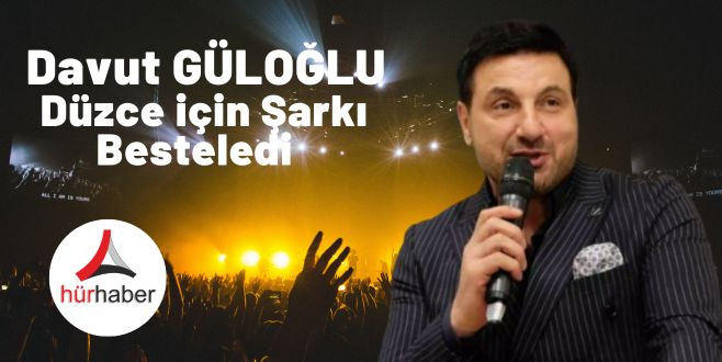 Davut Güloğlu Düzce için Yeni Şarkı Besteledi - Güloğlu