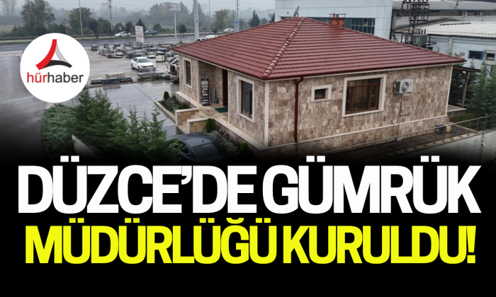 Düzce'ye gümrük müdürlüğü kuruldu! 