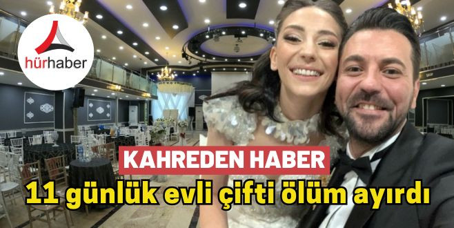 Kahreden haber Gürkan ve Seda çifti 11 günlük evli ölüm ayırdı