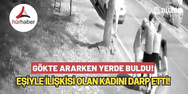 Gökte ararken yerde buldu! Eşiyle ilişkisi olan Kadını darp etti! 