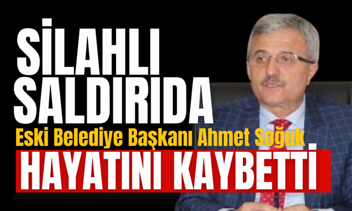Eski Belediye Başkanı Ahmet Soğuk aracı kurşunladı hayatını kaybetti