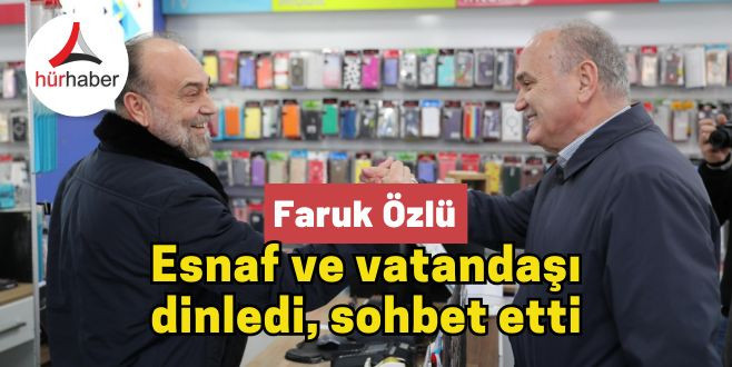 Faruk Özlü esnaf ve vatandaşı dinledi, sohbet etti