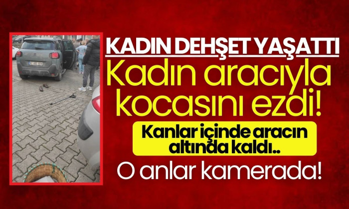 Bir kadın aracıyla kocasını ezdi!