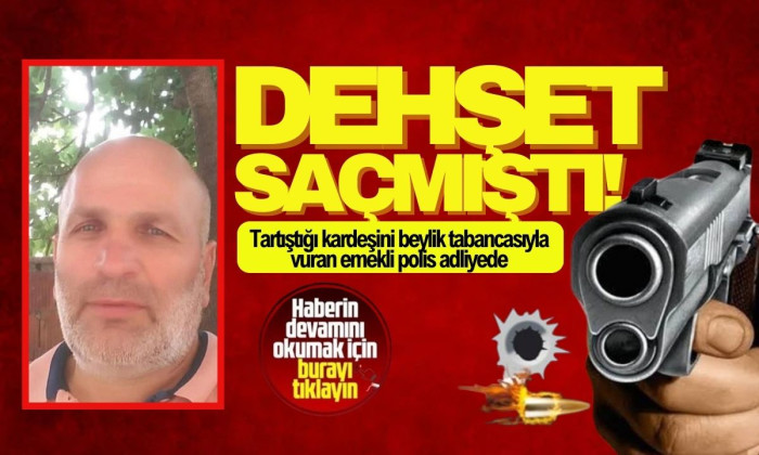 Tartıştığı kardeşini beylik tabancasıyla vuran emekli polis adliyede