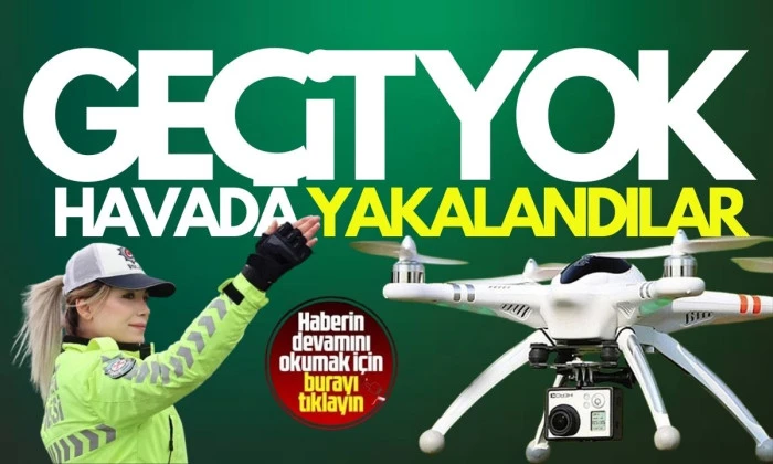 Sürücüler dronla tek tek tespit edildi