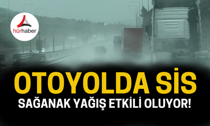 Otoyolda sis ve sağanak yağış etkili oluyor